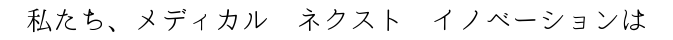 私たち、メディカル ネクスト イノベーションは