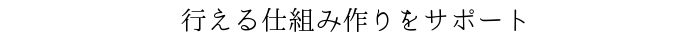 行える仕組み作りをサポート